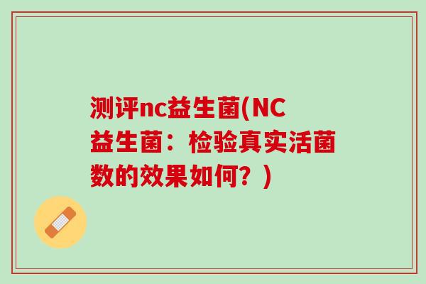 测评nc益生菌(NC益生菌:检验真实活菌数的效果如何?) 测评nc益生菌(NC益生菌:检验真实活菌数的效果如何?)