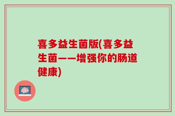 喜多益生菌版(喜多益生菌——增强你的肠道健康)