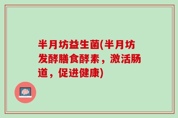 半月坊益生菌(半月坊发酵膳食酵素，激活肠道，促进健康)