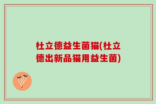 杜立德益生菌猫(杜立德出新品猫用益生菌)