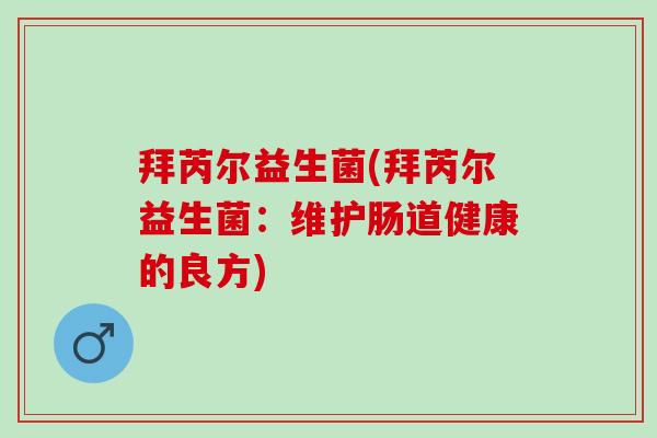 拜芮尔益生菌(拜芮尔益生菌：维护肠道健康的良方)