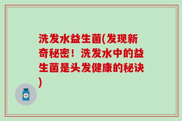 洗发水益生菌(发现新奇秘密！洗发水中的益生菌是头发健康的秘诀)