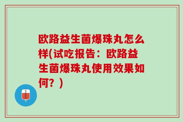 欧路益生菌爆珠丸怎么样(试吃报告：欧路益生菌爆珠丸使用效果如何？)