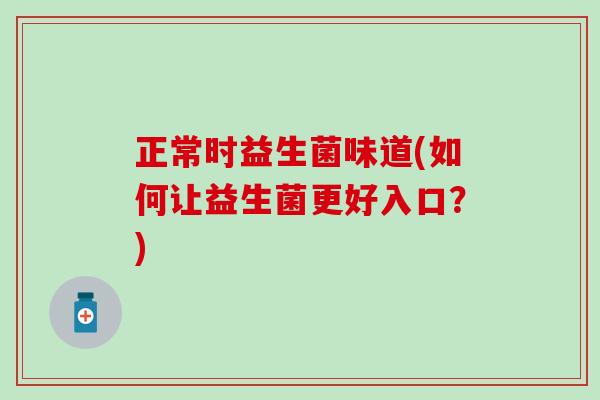 正常时益生菌味道(如何让益生菌更好入口？)