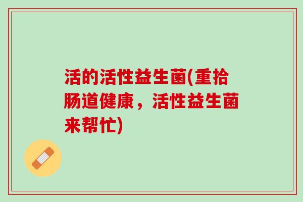 活的活性益生菌(重拾肠道健康，活性益生菌来帮忙)