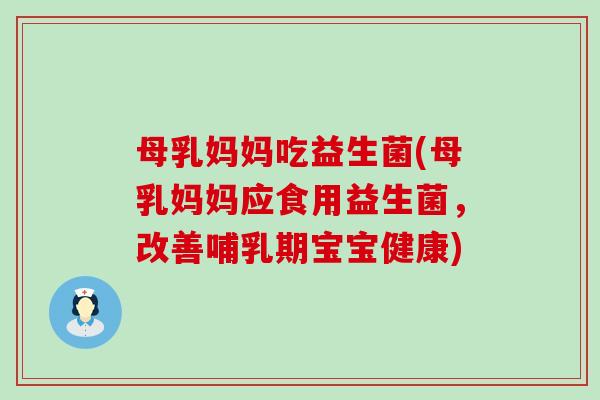 母乳妈妈吃益生菌(母乳妈妈应食用益生菌，改善哺乳期宝宝健康)