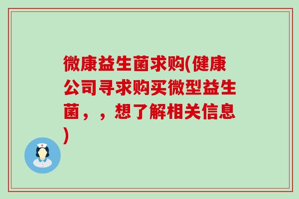 微康益生菌求购(健康公司寻求购买微型益生菌，，想了解相关信息)