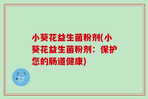 小葵花益生菌粉剂(小葵花益生菌粉剂：保护您的肠道健康)
