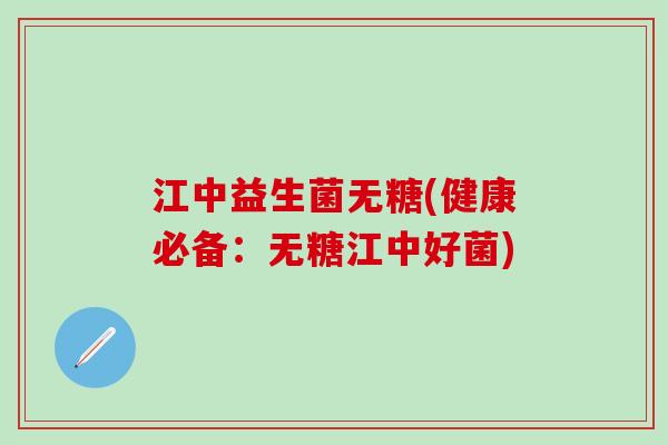 江中益生菌无糖(健康必备：无糖江中好菌)