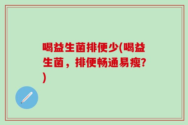 喝益生菌排便少(喝益生菌，排便畅通易瘦？)
