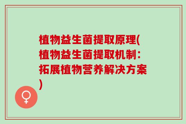 植物益生菌提取原理(植物益生菌提取机制：拓展植物营养解决方案)