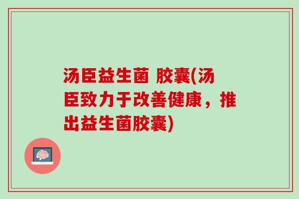 汤臣益生菌 胶囊(汤臣致力于改善健康，推出益生菌胶囊)