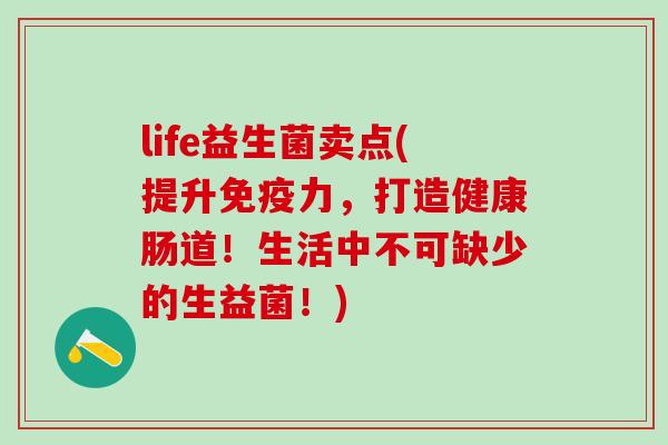 life益生菌卖点(提升免疫力，打造健康肠道！生活中不可缺少的生益菌！)