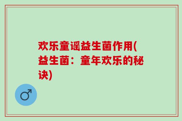 欢乐童谣益生菌作用(益生菌:童年欢乐的秘诀) 欢乐童谣益生菌作用(益生菌:童年欢乐的秘诀)