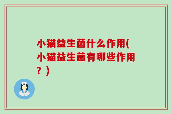 小猫益生菌什么作用(小猫益生菌有哪些作用？)