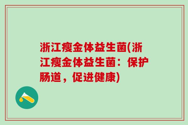 浙江瘦金体益生菌(浙江瘦金体益生菌：保护肠道，促进健康)