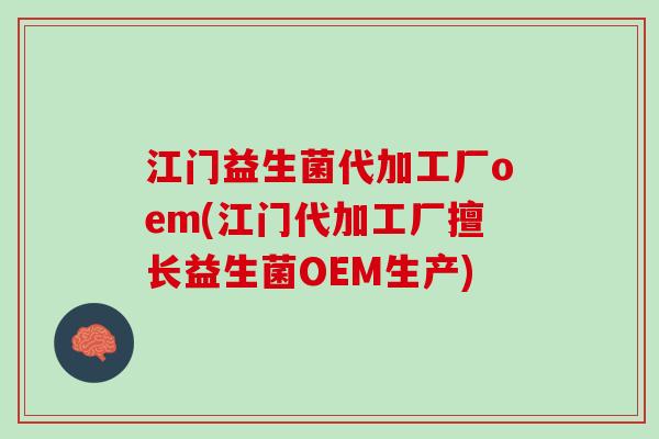江门益生菌代加工厂oem(江门代加工厂擅长益生菌OEM生产)