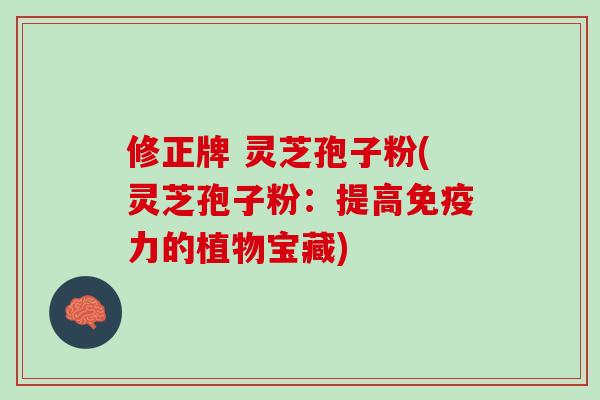 修正牌 灵芝孢子粉(灵芝孢子粉：提高免疫力的植物宝藏)