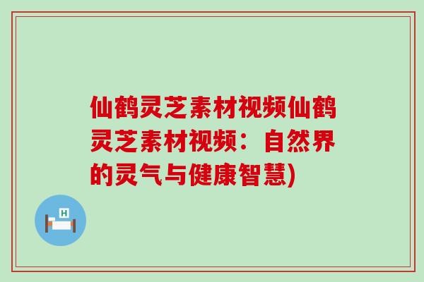 仙鹤灵芝素材视频仙鹤灵芝素材视频：自然界的灵气与健康智慧)