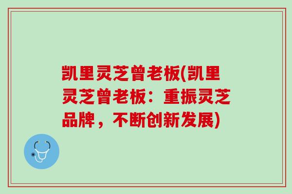 凯里灵芝曾老板(凯里灵芝曾老板：重振灵芝品牌，不断创新发展)