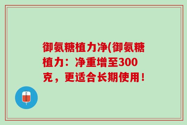 御氨糖植力净(御氨糖植力：净重增至300克，更适合长期使用！