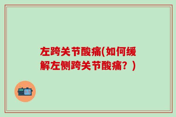 左跨关节酸痛(如何缓解左侧跨关节酸痛？)