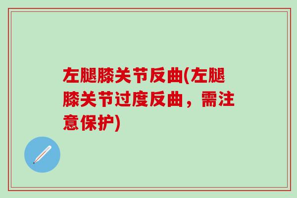 左腿膝关节反曲(左腿膝关节过度反曲，需注意保护)