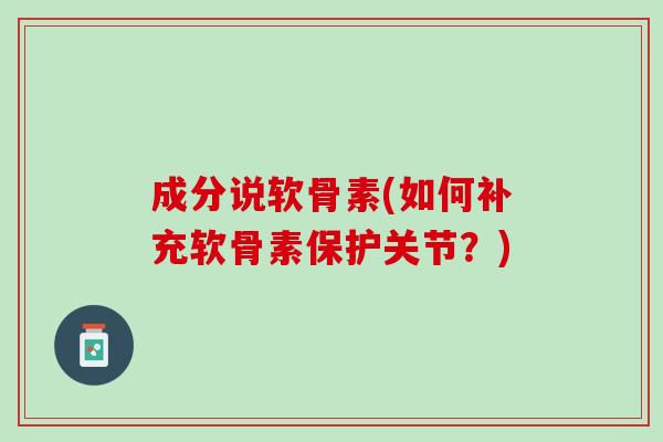 成分说软骨素(如何补充软骨素保护关节？)