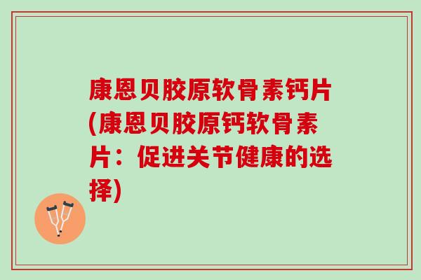 康恩贝胶原软骨素钙片(康恩贝胶原钙软骨素片：促进关节健康的选择)