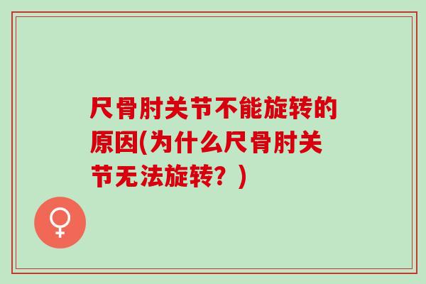 尺骨肘关节不能旋转的原因(为什么尺骨肘关节无法旋转？)