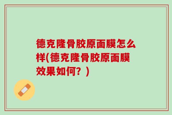 德克隆骨胶原面膜怎么样(德克隆骨胶原面膜效果如何？)