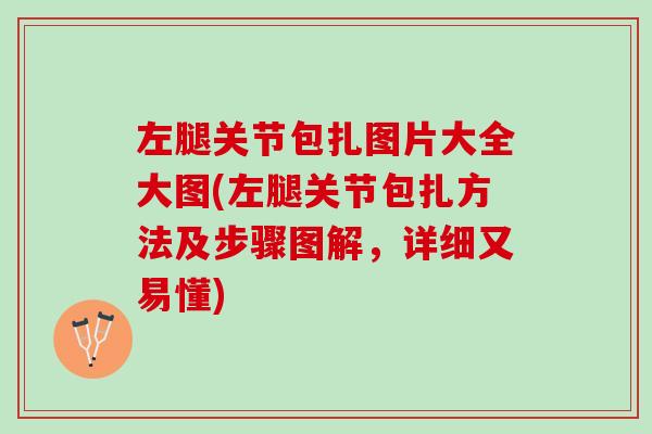 左腿关节包扎图片大全大图(左腿关节包扎方法及步骤图解，详细又易懂)