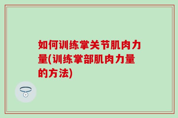 如何训练掌关节肌肉力量(训练掌部肌肉力量的方法)
