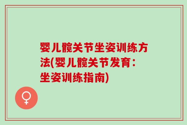 婴儿髋关节坐姿训练方法(婴儿髋关节发育：坐姿训练指南)