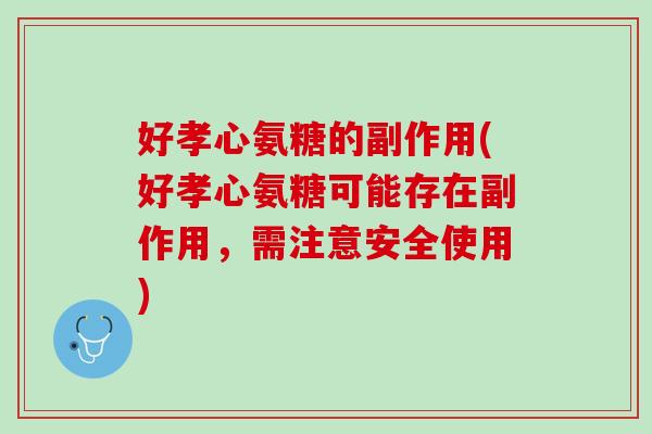 好孝心氨糖的副作用(好孝心氨糖可能存在副作用，需注意安全使用)