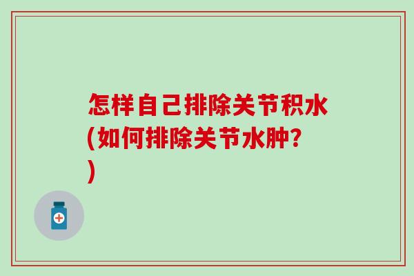 怎样自己排除关节积水(如何排除关节水肿？)
