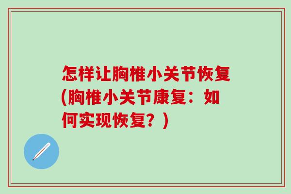 怎样让胸椎小关节恢复(胸椎小关节康复：如何实现恢复？)