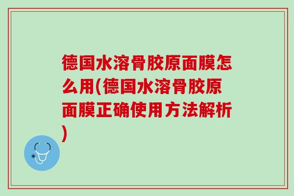德国水溶骨胶原面膜怎么用(德国水溶骨胶原面膜正确使用方法解析)
