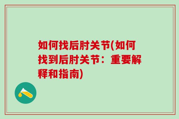 如何找后肘关节(如何找到后肘关节：重要解释和指南)