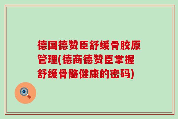 德国德赞臣舒缓骨胶原管理(德商德赞臣掌握舒缓骨骼健康的密码)