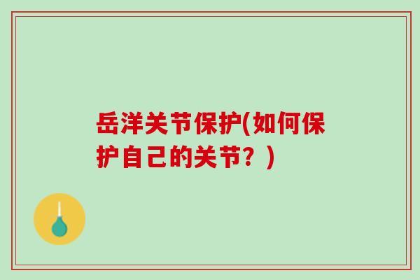岳洋关节保护(如何保护自己的关节？)