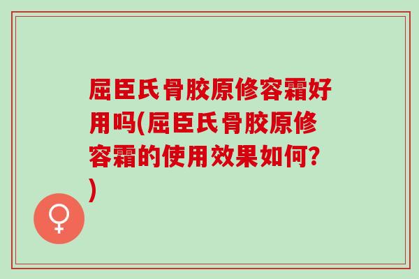 屈臣氏骨胶原修容霜好用吗(屈臣氏骨胶原修容霜的使用效果如何？)