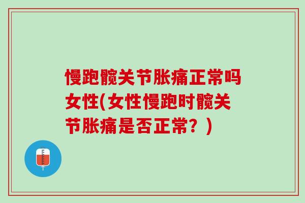 慢跑髋关节胀痛正常吗女性(女性慢跑时髋关节胀痛是否正常？)