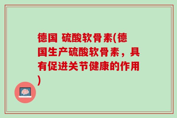 德国 硫酸软骨素(德国生产硫酸软骨素，具有促进关节健康的作用)