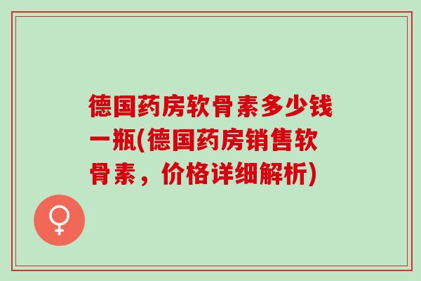 德国药房软骨素多少钱一瓶(德国药房销售软骨素，价格详细解析)