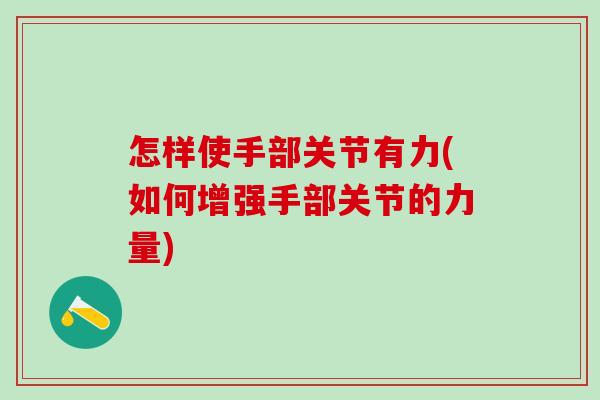 怎样使手部关节有力(如何增强手部关节的力量)