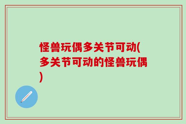 怪兽玩偶多关节可动(多关节可动的怪兽玩偶)
