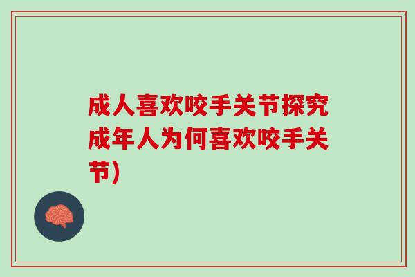 成人喜欢咬手关节探究成年人为何喜欢咬手关节)