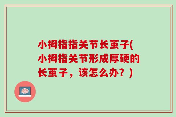 小拇指指关节长茧子(小拇指关节形成厚硬的长茧子，该怎么办？)