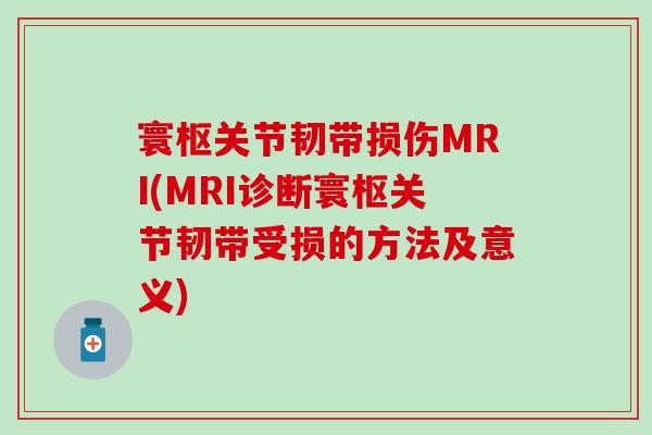 寰枢关节韧带损伤MRI(MRI诊断寰枢关节韧带受损的方法及意义)
